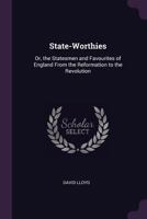 State-Worthies: Or, the Statesmen and Favourites of England, from the Reformation to the Revolution: Their Prudence and Policies, Succ 1143311191 Book Cover