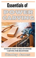 ESSENTIALS OF POWER CARVING: Step by step guide in power carving for beginners B09DN3BTJW Book Cover