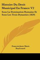 Histoire Du Droit Municipal En France V2: Sous La Domination Romaine Et Sous Les Trois Dynasties (1829) 1120494435 Book Cover