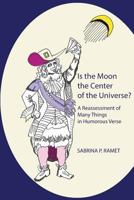 Is the Moon the Center of the Universe?: A Reassessment of Many Things in Humorous Verse 0998147796 Book Cover