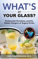 What's in Your Glass?: Pentecostal Christians, and the Hidden Dangers of Sugary Drinks 1636030092 Book Cover