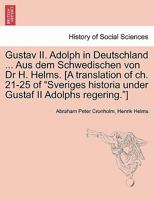 Gustav II. Adolph in Deutschland ... Aus dem Schwedischen von Dr H. Helms. [A translation of ch. 21-25 of "Sveriges historia under Gustaf II Adolphs regering."] 1241539960 Book Cover