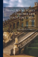 Franz Schweyger's Chronik Der Stadt Hall 1303 - 1572: Herausgegeben Von David Schönherr 1021247715 Book Cover