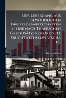 Der Uebergang aus gewöhnlichen Dreifelderwirtschaften in eine nach Thaerschen Grundsätzen geordnete Fruchtwechselwirtschaft. (German Edition) 1024749134 Book Cover