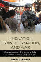 Innovation, Transformation, and War: Counterinsurgency Operations in Anbar and Ninewa Provinces, Iraq, 2005-2007 0804773106 Book Cover