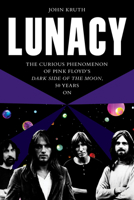 Lunacy: The Curious Phenomenon of Pink Floyd’s Dark Side of the Moon, 50 Years On 1493067168 Book Cover