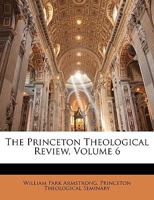 The Princeton Theological Review; Volume 6 1143404440 Book Cover