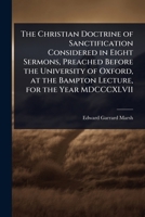 The Christian Doctrine of Sanctification Considered in Eight Sermons, Preached Before the University of Oxford, at the Bampton Lecture, for the Year MDCCCXLVII 1376855275 Book Cover