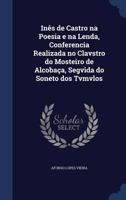 Inês de Castro Na Poesia E Na Lenda: Conferencia Realizada No Claustro Do Mosteiro de Alcobaça, Seguida Do Soneto Dos Tumulos 1340023636 Book Cover