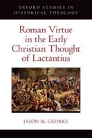 Roman Virtue in the Early Christian Thought of Lactantius (Oxford Studies in Historical Theology) 0197667759 Book Cover