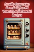 Breville Convection Oven Delights: 96 Versatile and Flavorful Recipes B0CL55ZJLF Book Cover