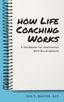 How Life Coaching Works: A Handbook for Continuous Self-Development 1087986133 Book Cover