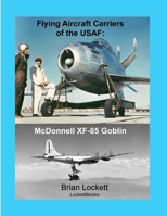 Flying Aircraft Carriers of the USAF: McDonnell XF-85 Goblin 0578034816 Book Cover