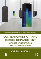 Contemporary Art and Forced Displacement: Methods of Intervention and Cultural Resilience (Routledge Advances in Art and Visual Studies) 1032991895 Book Cover