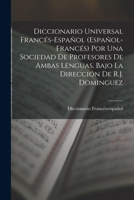 Diccionario Universal Francés-Español (Español-Francés) Por Una Sociedad De Profesores De Ambas Lenguas, Bajo La Dirección De R.J. Dominguez 1016418000 Book Cover