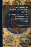 Hermias Oder Auflosung Der Die Gultige Elementarphilosophie Betreffenden Aenesidemischen Zweifel... 1273551532 Book Cover