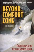 Beyond the Comfort Zone: Confessions of an Extreme Sports Junkie : Whitewater Kayaking, Adventure Racing, Extreme Skiing, Rock Climbing