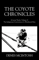 The Coyote Chronicles: (Coyote Tracks: Volume 2) The Indigenous Convictions of a Weathered Man 1977287719 Book Cover