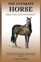 THE ULTIMATE HORSE BIBLE CARE AND OWNERSHIP: The Complete Horse Care Manual – Feeding, Grooming, Training, Tack, Breeds, Health Management, and Stable Essentials B0FB9QRRZQ Book Cover