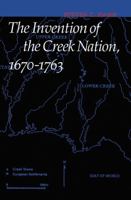 The Invention of the Creek Nation, 1670 - 1763 (Indians of the Southeast) 0803262930 Book Cover
