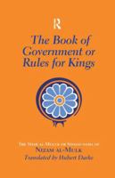 The Book of Government or Rules for Kings: The Siyar Al Muluk or Siyasat-Nama of Nizam Al-Mulk 1138964883 Book Cover