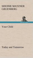 Your Child Today and Tomorrow: Some Problems for Parents Concerning Punishment, Reasoning, Lies, Ideals and Ambitions, Fear, Work and Play, Imagination, Social Activities, Obedience, Adolescence, Will 1162718196 Book Cover