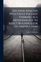 Decision Analysis With Value Focused Thinking as a Methodology to Select Buildings for Deconstruction 1025086961 Book Cover