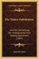 Die Tinten-Fabrikation: Und Die Herstellung Der Hektographen Und Hektographirtinten (1885) 1161131957 Book Cover