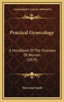 Practical Gynecology: A Handbook Of The Diseases Of Women 1437076009 Book Cover