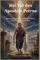 Die Tat des Apostels Petrus: Eine Reise durch die frühchristliche Macht und den Glauben (German Edition) B0FH8ZZFLD Book Cover