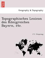 Topographisches Lexicon des Königreiches Bayern, etc. 1241767408 Book Cover