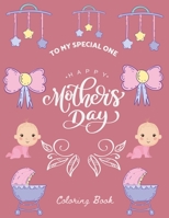 To My Special One Happy Mother's Day Coloring Book: Everything Beautiful Coloring Book for Mothers Day B0924FTMGR Book Cover