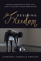 Desiring Freedom: Counter-Imaginaries of Work, Sex, and Family After West Indian Emancipation 0226852776 Book Cover