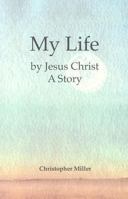 My Life by Jesus Christ: A Story 0972970797 Book Cover