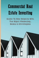 Commercial Real Estate Investing: Scale To New Heights With The Right Financing, Deals & Strategies: Commercial Real Estate Books B091CPFBMB Book Cover