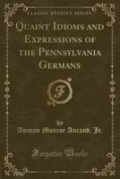 Quaint Idioms and Expressions of the Pennsylvania Germans (Classic Reprint) 0259308811 Book Cover