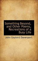 Something Beyond, and Other Poems, Recreations of a Busy Life 143254196X Book Cover