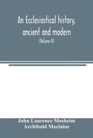 An ecclesiastical history, ancient and modern; in which the rise, progress, and variations of church power, are considered in their connexion with the ... of Europe during that period 9354003419 Book Cover