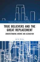 True Believers and the Great Replacement: Understanding Anomie and Alienation B0BTTSRMR2 Book Cover