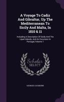 A Voyage To Cadiz And Gibraltar, Up The Mediterranean To Sicily And Malta, In 1810 & 11: Including A Description Of Sicily And The Lipari Islands, And An Excursion In Portugal, Volume 1 134825128X Book Cover