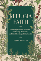 Refugia Faith: Seeking Hidden Shelters, Ordinary Wonders, and the Healing of the Earth 1506473792 Book Cover