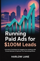 Running Paid Ads for $100M Leads: Innovative Techniques for Engaging Your Audience with Proven Methods to Optimize Your Advertising Efforts. B0F9FMXNCK Book Cover