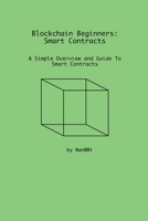 Blockchain Beginners: Smart Contracts: A Simple Overview and Guide To Smart Contracts B0BTRFR9FY Book Cover