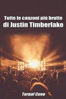 Tutte Le Canzoni Pi� Brutte Di Justin Timberlake: Libro E Regalo Divertente Per Fan. Tutte Le Canzoni Di Justin Sono Stupende, Per Cui All'interno C'� Una Sorpresa (Leggi Descrizione Qui Sotto) 1093207779 Book Cover