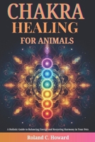 Chakra Healing for Animals: A Holistic Guide to Balancing Energy and Restoring Harmony in Your Pets B0DT69FY7Y Book Cover