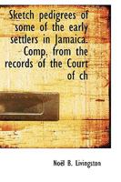 Sketch Pedigrees of Some of the Early Settlers in Jamaica. Comp. from the Records of the Court of Ch 1116173751 Book Cover