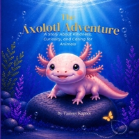 The Axolotl Adventure: A Story About Kindness, Curiosity, and Caring for Animals B0H3YY8YWN Book Cover