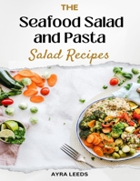 The Seafood Salad and Pasta Salad Recipes Cookbook: Seafood Sensations - From the Ocean to Your Table B0CNZTF5Z7 Book Cover