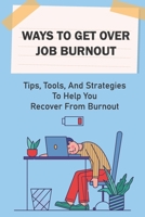 Ways To Get Over Job Burnout: Tips, Tools, And Strategies To Help You Recover From Burnout: Overcome Burnout At Work B09BT9TG6G Book Cover