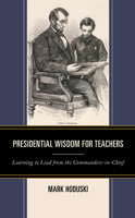 Presidential Wisdom for Teachers: Learning to Lead from the Commanders-In-Chief 1475861230 Book Cover